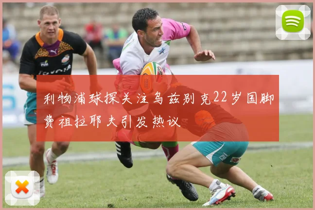 利物浦球探关注乌兹别克22岁国脚费祖拉耶夫引发热议