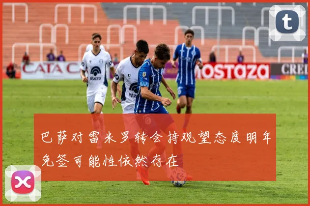 巴萨对雷米罗转会持观望态度明年免签可能性依然存在