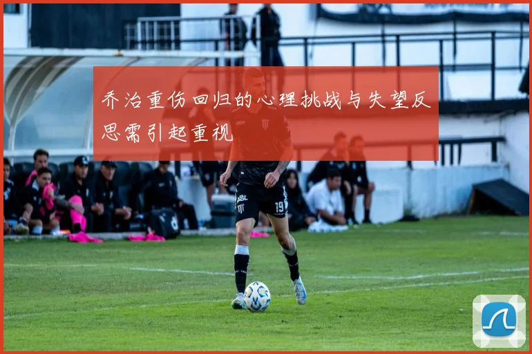 乔治重伤回归的心理挑战与失望反思需引起重视