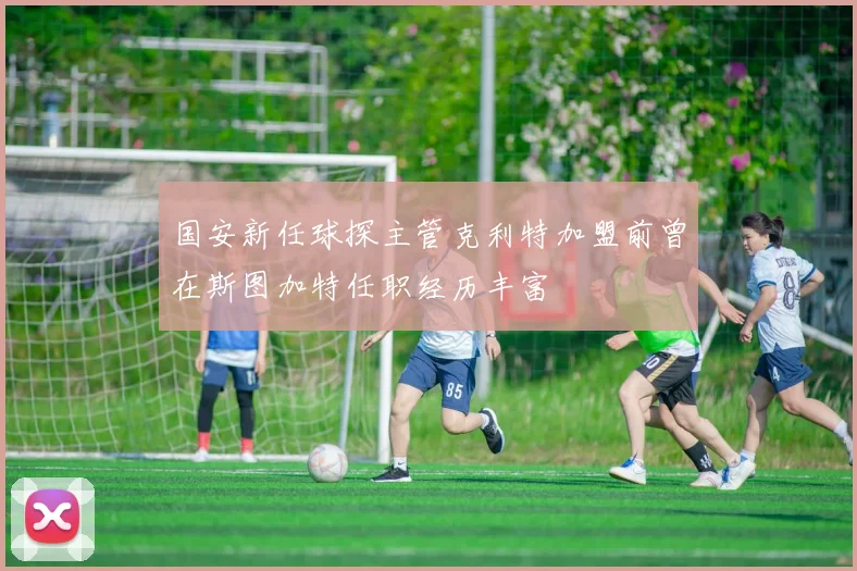 国安新任球探主管克利特加盟前曾在斯图加特任职经历丰富