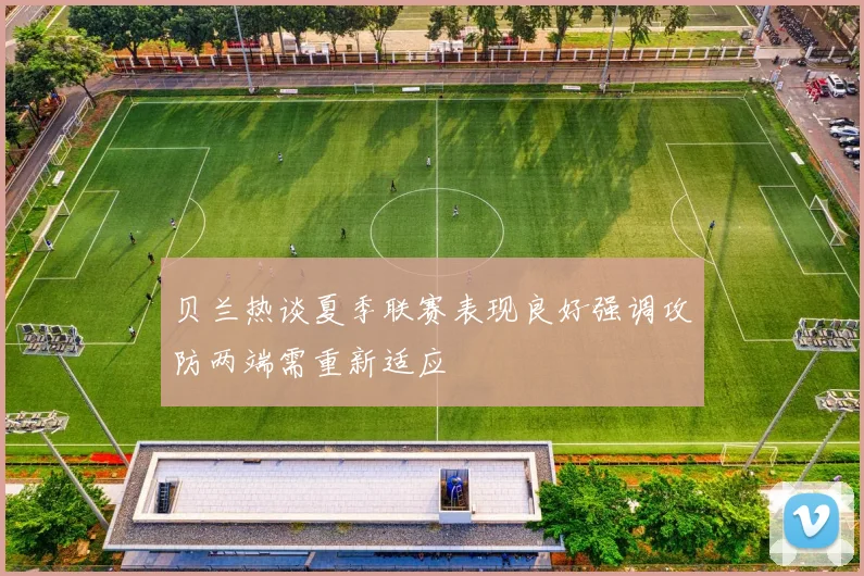 贝兰热谈夏季联赛表现良好强调攻防两端需重新适应
