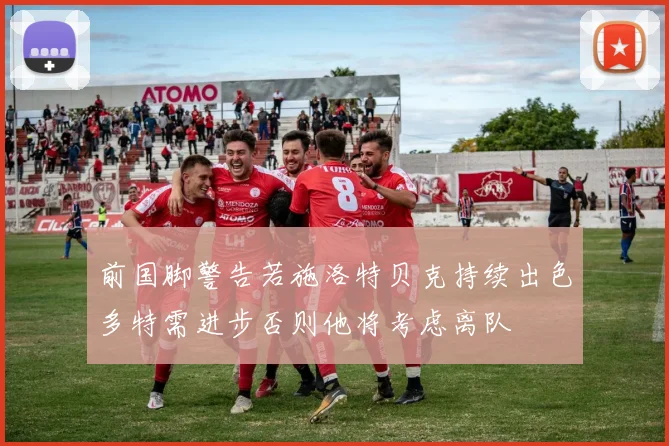 前国脚警告若施洛特贝克持续出色多特需进步否则他将考虑离队
