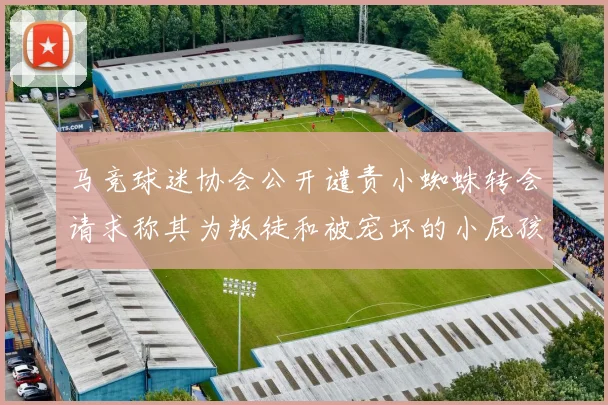 马竞球迷协会公开谴责小蜘蛛转会请求称其为叛徒和被宠坏的小屁孩