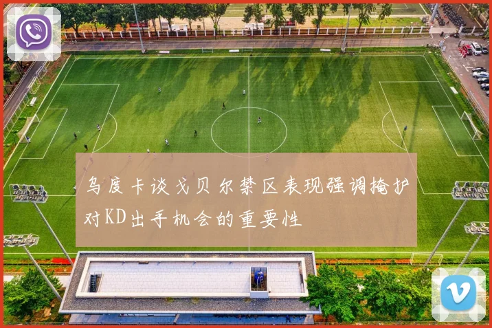 乌度卡谈戈贝尔禁区表现强调掩护对KD出手机会的重要性